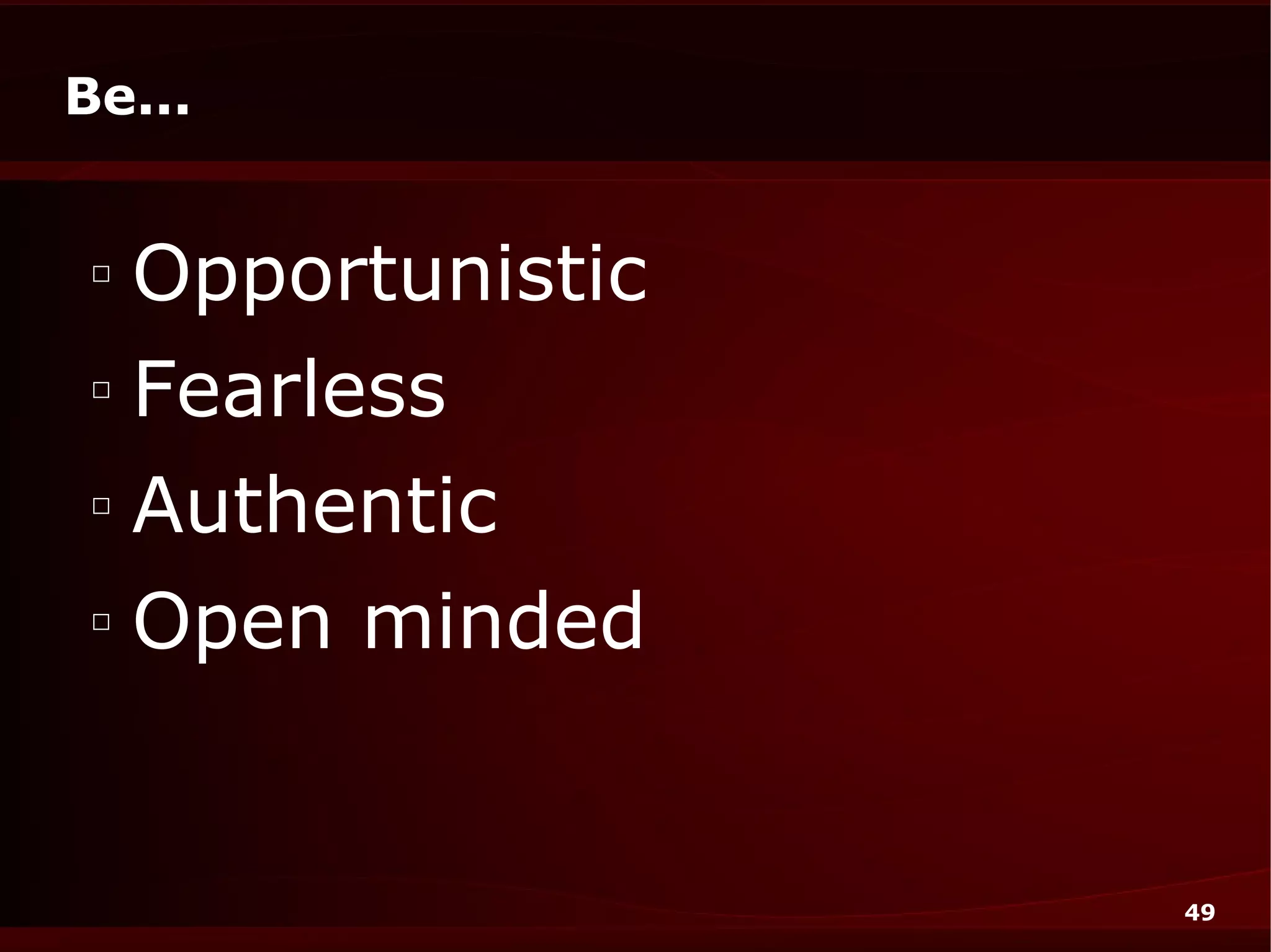 Be...


 □
     Opportunistic
 □
     Fearless
 □
     Authentic
 □
     Open minded


                     49
 