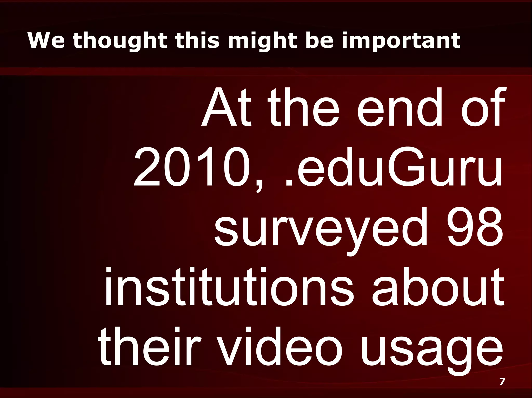 We thought this might be important


          At the end of
       2010, .eduGuru
           surveyed 98
     institutions about
     their video usage               7
 