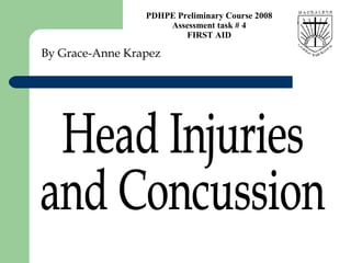 By Grace-Anne Krapez Head Injuries  and Concussion  PDHPE Preliminary Course 2008 Assessment task # 4 FIRST AID 