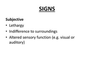 SIGNS
Subjective
• Lethargy
• Indifference to surroundings
• Altered sensory function (e.g. visual or
auditory)
 