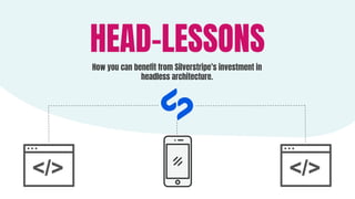 HEAD-LESSONS
How you can beneﬁt from Silverstripe’s investment in
headless architecture.
 