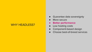 WHY HEADLESS?
● Guarantee data sovereignty
● More secure
● Better performance
● Low hosting costs
● Component-based design...