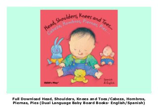 Full Download Head, Shoulders, Knees and Toes/Cabeza, Hombros,
Piernas, Pies (Dual Language Baby Board Books- English/Spanish)
Head, Shoulders, Knees and Toes/Cabeza, Hombros, Piernas, Pies (Dual Language Baby Board Books- English/Spanish) (Spanish and English Edition) description book Download the E-book via the link below ************************* note: The download can be done on the last page or in the picture above
 