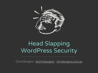 Head Slapping
WordPress Security
Chris Burgess - @chrisburgess - chrisburgess.com.au
 