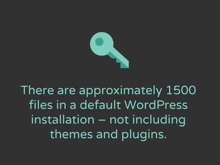 There are approximately 1500
files in a default WordPress
installation – not including
themes and plugins.
 