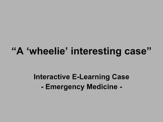 “ A ‘wheelie’ interesting case” Interactive E-Learning Case - Emergency Medicine - 