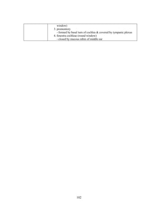 102
window)
3. promontory
- formed by basal turn of cochlea & covered by tympanic plexus
4. fenestra cochleae (round window)
- closed by mucous mbm of middle ear
 