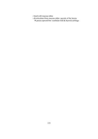133
- lined with mucous mbm
- diverticulum from mucous mbm: saccule of the larynx
 passes upward btw vestibular fold & thyroid cartilage
 