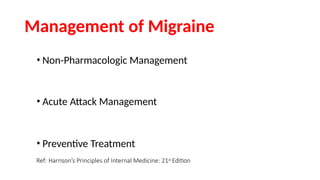 Management of Migraine
• Non-Pharmacologic Management
• Acute Attack Management
• Preventive Treatment
Ref: Harrison’s Principles of Internal Medicine: 21st Edition
 
