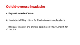 Opioid-overuse headache
• Diagnostic criteria (ICHD-3):
A. Headache fulfilling criteria for Medication overuse headache
B.Regular intake of one or more opioids1 on 10 days/month for
>3 months
 