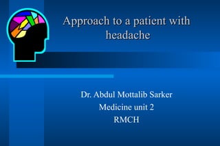 Approach to a patient with  headache Dr. Abdul Mottalib Sarker Medicine unit 2 RMCH 