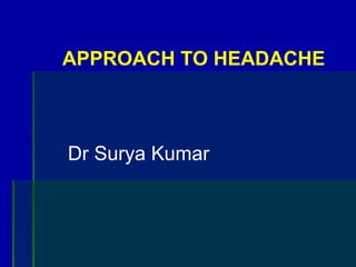 APPROACH TO HEADACHE
Dr Surya Kumar
 