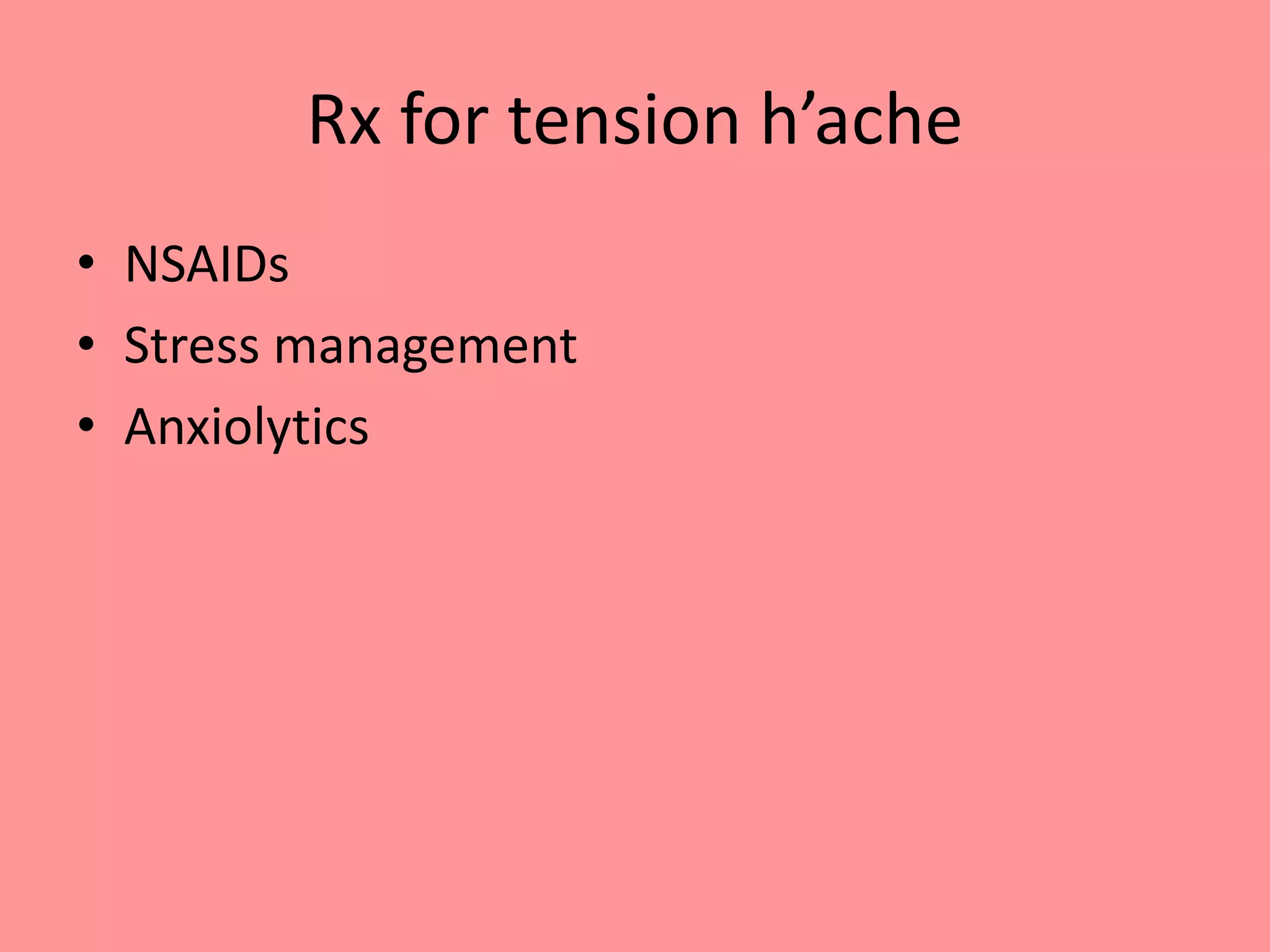 Rx for tension h’ache
• NSAIDs
• Stress management
• Anxiolytics
 