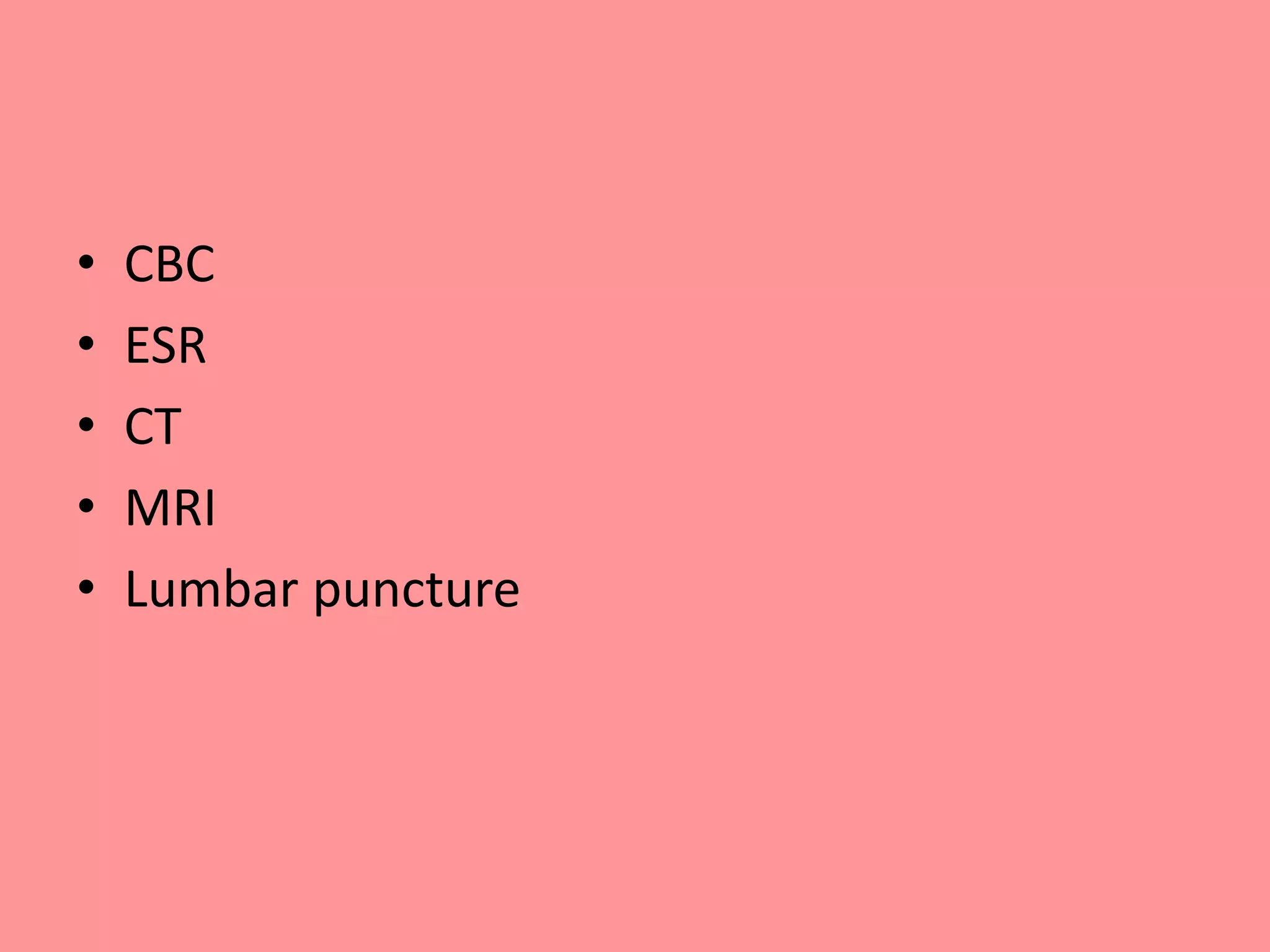 • CBC
• ESR
• CT
• MRI
• Lumbar puncture
 