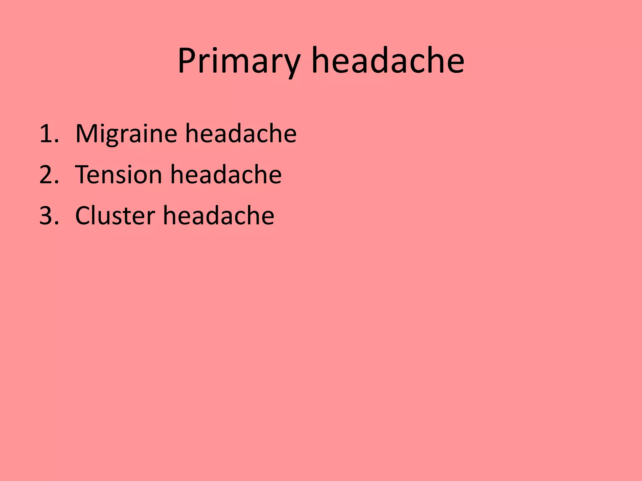 Primary headache
1. Migraine headache
2. Tension headache
3. Cluster headache
 