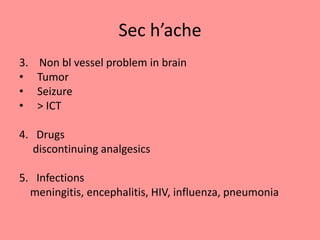 Sec h’ache
3. Non bl vessel problem in brain
• Tumor
• Seizure
• > ICT
4. Drugs
discontinuing analgesics
5. Infections
meningitis, encephalitis, HIV, influenza, pneumonia
 