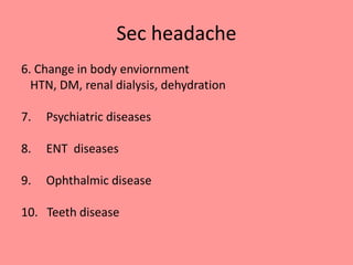 Sec headache
6. Change in body enviornment
HTN, DM, renal dialysis, dehydration
7. Psychiatric diseases
8. ENT diseases
9. Ophthalmic disease
10. Teeth disease
 