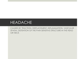 HEADACHE 
CAUSED BY TRACTION, DISPLACEMENT, INFLAMMATION, VASCULAR 
SPASM, DISTENTION OF THE PAIN SENSITIVE STRUCTURE IN THE HEAD 
OR NECK 
 