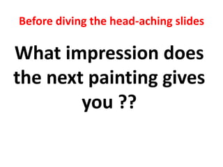 Before diving the head-aching slides
What impression does
the next painting gives
you ??
 