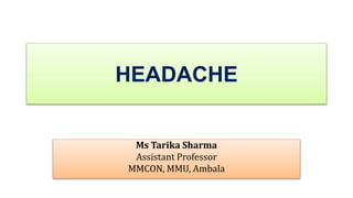 HEADACHE
Ms Tarika Sharma
Assistant Professor
MMCON, MMU, Ambala
 
