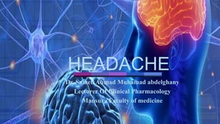 HEADACHE
Dr. Sameh Ahmad Muhamad abdelghany
Lecturer Of Clinical Pharmacology
Mansura Faculty of medicine
 