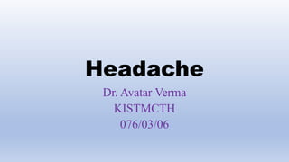 Headache
Dr. Avatar Verma
KISTMCTH
076/03/06
 