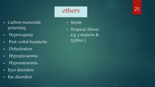 others
 Carbon monoxide
poisoning
 Hypercapnia
 Post-coital headache
 Dehydration
 Hypoglycaemia
 Hyponatraemia
 Eyes disorders
 Ear disorders
 Sepsis
 Tropical illness
e.g. ( malaria &
typhus )
25
 