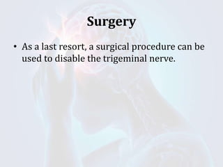 Surgery
• As a last resort, a surgical procedure can be
used to disable the trigeminal nerve.
 