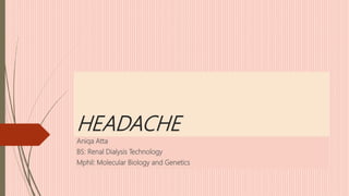 HEADACHE
Aniqa Atta
BS: Renal Dialysis Technology
Mphil: Molecular Biology and Genetics
 