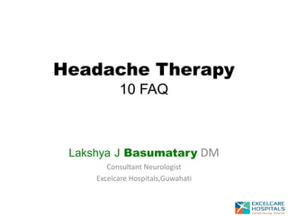 Lakshya J Basumatary DM
Consultant Neurologist
Excelcare Hospitals,Guwahati
Headache Therapy
10 FAQ
 