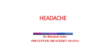 HEADACHE
Dr. Bimalesh Yadav
PRECEPTER: DR SUKDEV MANNA
 