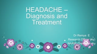 HEADACHE –
Diagnosis and
Treatment
Dr Remya E
Research Officer (Ay)
NARIP, Cheruthuruthy
 