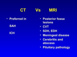 CT  Vs  MRI Preferred in  SAH ICH Posterior fossa lesions CVT SDH, EDH Meningeal disease Cerebritis and abscess Pituitary pathology 