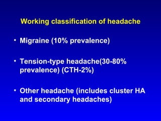 Working classification of headache Migraine (10% prevalence) Tension-type headache(30-80% prevalence) (CTH-2%) Other headache (includes cluster HA and secondary headaches) 
