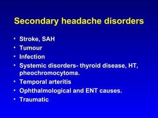 Secondary headache disorders Stroke, SAH Tumour Infection Systemic disorders- thyroid disease, HT, pheochromocytoma. Temporal arteritis Ophthalmological and ENT causes. Traumatic 