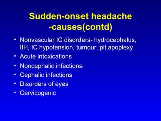 Sudden-onset headache -causes(contd) Nonvascular IC disorders- hydrocephalus, IIH, IC hypotension, tumour, pit.apoplexy Acute intoxications Noncephalic infections Cephalic infections Disorders of eyes Cervicogenic 