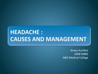 HEADACHE :
CAUSES AND MANAGEMENT
Anees Kurikkal
2008 MBBS
MES Medical College
 