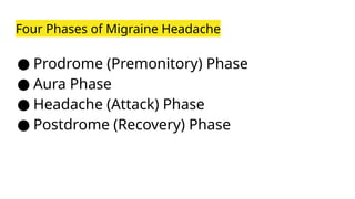 Four Phases of Migraine Headache
● Prodrome (Premonitory) Phase
● Aura Phase
● Headache (Attack) Phase
● Postdrome (Recovery) Phase
 