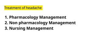 Treatment of headache
1. Pharmacology Management
2. Non pharmacology Management
3. Nursing Management
 