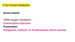 C. For Cluster Headache:
Acute attack:
100% oxygen inhalation
Sumatriptan injection
Prevention:
Verapamil, Lithium, or Prednisolone (short course)
 