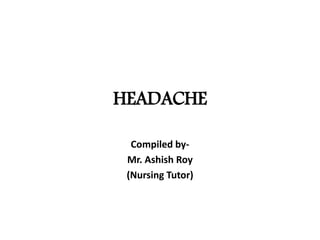 HEADACHE
Compiled by-
Mr. Ashish Roy
(Nursing Tutor)
 