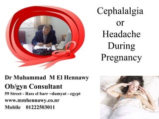 Cephalalgia
or
Headache
During
Pregnancy
Dr Muhammad M El Hennawy
Ob/gyn Consultant
59 Street - Rass el barr –dumyat - egypt
www.mmhennawy.co.nr
Mobile 01222503011
 