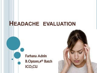 HEADACHE EVALUATION
Farhana Adnin
B.Optom,4th Batch
ICO,CU
 