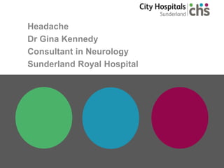 Headache
Dr Gina Kennedy
Consultant in Neurology
Sunderland Royal Hospital
 