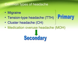 Common types of headache
• Migraine
• Tension-type headache (TTH)
• Cluster headache (CH)
• Medication overuse headache (MOH)
 