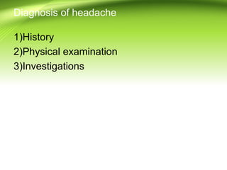 Diagnosis of headache
1)History
2)Physical examination
3)Investigations
 
