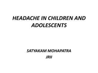 HEADACHE IN CHILDREN AND
ADOLESCENTS
SATYAKAM MOHAPATRA
JRII
 
