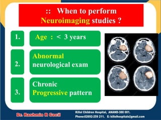 :: When to perform
Neuroimaging studies ?
Age : < 3 years
Abnormal
neurological exam
Chronic
Progressive pattern
1.
2.
3.
 