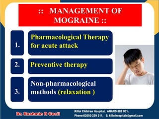 :: MANAGEMENT OF
MOGRAINE ::
Pharmacological Therapy
for acute attack
Preventive therapy
Non-pharmacological
methods (relaxation )
1.
2.
3.
 