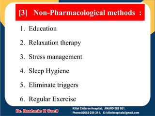 1. Education
2. Relaxation therapy
3. Stress management
4. Sleep Hygiene
5. Eliminate triggers
6. Regular Exercise
[3] Non-Pharmacological methods :
 